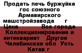 Продать печь буржуйка гос.союзного Армавирского машстройзавода 195■г   › Цена ­ 8 990 - Все города Коллекционирование и антиквариат » Другое   . Челябинская обл.,Усть-Катав г.